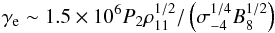 \begin{eqnarray} \gamma_{\rm e}\sim 1.5\times 10^6 P_2\rho_{11}^{1/2}/\left(\sigma_{-4}^{1/4}B_8^{1/2}\right) \label{eq4} \end{eqnarray}