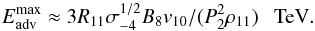 \begin{eqnarray} E_{\rm adv}^{\rm max}\approx 3R_{11}\sigma_{-4}^{1/2}B_8v_{10}/(P_2^2\rho_{11})~~~{\rm TeV}. \label{eq7} \end{eqnarray}