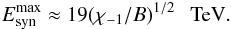 \begin{eqnarray} E_{\rm syn}^{\rm max}\approx 19(\chi_{-1}/B)^{1/2}~~~{\rm TeV}. \label{eq9} \end{eqnarray}