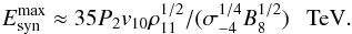 \begin{eqnarray} E_{\rm syn}^{\rm max}\approx 35 P_2v_{10}\rho_{11}^{1/2}/(\sigma_{-4}^{1/4}B_8^{1/2})~~~{\rm TeV}. \label{eq10} \end{eqnarray}