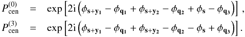 \begin{eqnarray} \ P^{(0)}_{\rm cen} &=& \exp\bb{2\ic \br{ \phi_{\vec{s}+\vec{y_1}} -\phi_{\vec{q_1}} + \phi_{\vec{s}+\vec{y_2}}-\phi_{\vec{q_2}} + \phi_{\vec{s}} - \phi_{\vec{q_3}}}} \,, \nonumber\\ \ P^{(3)}_{\rm cen} &=& \exp\bb{2\ic \br{ \phi_{\vec{s}+\vec{y_1}} -\phi_{\vec{q_1}} + \phi_{\vec{s}+\vec{y_2}}-\phi_{\vec{q_2}} - \phi_{\vec{s}} + \phi_{\vec{q_3}}}} . \end{eqnarray}