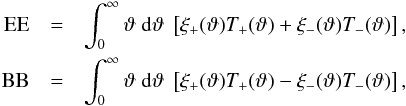 \begin{eqnarray} \label{eq:EEandBB} \textrm{EE} &=& \int_0^{\infty} \vartheta\; \dd \vartheta\;\bb{ \xi_+(\vartheta) T_+(\vartheta) + \xi_-(\vartheta) T_-(\vartheta) },\nonumber\\ \textrm{BB} &=& \int_0^{\infty} \vartheta\; \dd \vartheta\;\bb{ \xi_+(\vartheta) T_+(\vartheta) - \xi_-(\vartheta) T_-(\vartheta) }, \end{eqnarray}