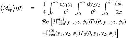 \begin{eqnarray} \label{eq:map_3} \ba{M_{\rm ap}^3}(\theta) &\;=\;& \frac{1}{4}\int_0^{\infty} \frac{\dd y_1 y_1}{\theta^2} \int_0^{\infty} \frac{\dd y_2 y_2}{\theta^2} \int_0^{2\pi} \frac{\dd \phi_y}{2\pi}\, \nonumber\\ & & \Re\; \Bigl[ 3 \tilde{\Gamma}_{\rm cen}^{(3)}(y_1,y_2,\phi_y) T_3(\theta,y_1,y_2,\phi_y) \nonumber\\ && + \tilde{\Gamma}_{\rm cen}^{(0)}(y_1,y_2,\phi_y) T_0(\theta,y_1,y_2,\phi_y) \Bigr] \end{eqnarray}