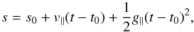 \begin{equation} s=s_{0}+v_{\parallel}(t-t_{0})+\frac{1}{2}g_{\parallel}(t-t_{0})^{2}, \end{equation}