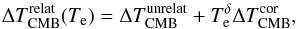 \begin{equation} \Delta T^{\rm relat}_{\rm CMB}(T_{\rm e}) = \Delta T^{\rm unrelat}_{\rm CMB} + T^\delta_{\rm e} \Delta T^{\rm cor}_{\rm CMB}, \end{equation}