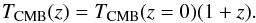 \begin{equation} T_{\rm CMB}(z) = T_{\rm CMB}(z=0)(1+z). \end{equation}