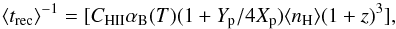\begin{equation} \langle t_{\rm rec}\rangle^{-1} = [C_{\rm HII}\alpha_{\rm B}(T)(1+Y_{\rm p}/4X_{\rm p})\langle n_{\rm H}\rangle(1+z)^3], \label{eq:trec} \end{equation}