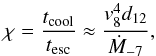 \begin{equation} \chi = \frac{t_{\rm cool}}{t_{\rm esc}} \approx \frac{v_8^4 d_{12}}{\dot{M}_{-7}}, \end{equation}