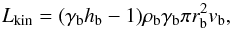 \begin{equation} \label{luminosity} L_{\rm kin} = (\gamma_{\rm b} h_{\rm b} - 1) \rho_{\rm b} \gamma_{\rm b} \pi r^2_{\rm b} v_{\rm b}, \end{equation}