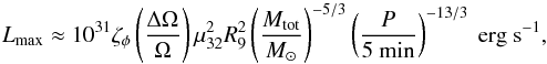 \begin{equation} \label{eq:Lai} L_{\rm max} \approx 10^{31} \zeta_{\phi} \left(\frac{\Delta \Omega} {\Omega}\right) \mu^2_{32} R^2_9 \left(\frac{{M}_{\mathrm{tot}}}{{M}_{\odot}}\right)^{-5/3} \left(\frac{{P}}{5~{\rm min}}\right)^{-13/3}~\mathrm{erg~s}^{-1}, \end{equation}