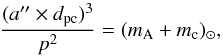 \begin{eqnarray*} \frac{(a'' \times d_{\rm pc})^{3}}{p^{2}} = (m_{\rm A} + m_{\rm c})_{\odot} \mbox{,} \end{eqnarray*}
