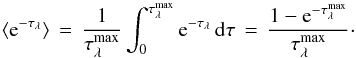 \begin{equation} \langle {\rm e}^{-\tau_\lambda} \rangle\,=\,\frac{1}{\tau_\lambda^{\rm max}} \int^{\tau_\lambda^{\rm max}}_0 {\rm e}^{-\tau_\lambda}\,{\rm d}\tau \,=\,\frac{1-{\rm e}^{-\tau_\lambda^{\rm max}}} {\tau_\lambda^{\rm max}} \cdot \end{equation}