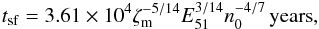 \begin{equation} {t_{{\rm{sf}}}} = 3.61 \times {10^4}\zeta _{\rm m}^{ - 5/14}E_{51}^{3/14}n_0^{ - 4/7}\,{\rm{years}}, \label{eq3} \end{equation}