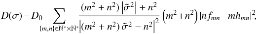 \begin{equation} D\!\left(\sigma\right)\!=\!D_0 \!\!\! \sum_{\left\{m,n\right\} \in \mathbb{N^{*}}\times\mathbb{N^{*}}} \!\! \frac{(m^2 + n^2) \left| \tilde{\sigma}^2 \right| + n^2}{ \left| (m^2+n^2)\,\tilde{\sigma}^2 - n^2 \right|^2 } \left( m^2 \!+ \!n^2 \right) \left| n f_{mn}\! -\! m h_{mn} \right|^2\!\!, \label{DI} \end{equation}