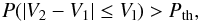 $$ P(\left| V_2-V_1 \right| \leq V_{\rm l}) > P_{\rm th} , $$