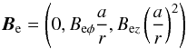 \begin{equation} \label{mag} {\boldsymbol B_\mathrm{e}}=\left (0,B_{\mathrm{e} \phi}{a\over r}, B_{\mathrm{e}z}\left ({a\over r}\right )^2\right ) \end{equation}