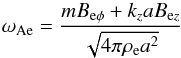 \begin{equation} \label{Aenew} \omega_\mathrm{Ae}={{mB_{\mathrm{e} \phi} + k_z aB_{\mathrm{e}z}}\over {\sqrt{4\pi\rho_{\mathrm{e}}a^2}}} \end{equation}