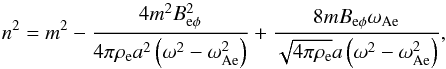 \begin{equation} \label{n0} n^2 = m^2 - {{4 m^2 B^2_{\mathrm{e} \phi}}\over {4\pi\rho_{\mathrm{e}} a^2 \left (\omega^2-\omega^2_\mathrm{Ae}\right )}}+{{8 m B_{\mathrm{e} \phi}\omega_\mathrm{Ae}}\over {\sqrt{4\pi\rho_{\mathrm{e}}} a \left (\omega^2-\omega^2_\mathrm{Ae}\right )}}, \end{equation}