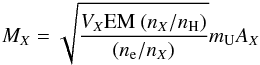 \begin{eqnarray} M_{X} = \sqrt{\frac{V_{X} \mathrm{EM} \ (n_{X}/n_{\rm H})}{(n_{\rm e}/n_{X})}} m_\mathrm{U} A_{X} \end{eqnarray}