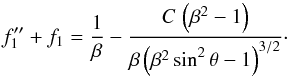 \begin{equation} f_1^{\prime\prime} + f_1 = {1\over\beta} - {{C\,\left(\beta^2 - 1\right)}\over {\beta \left(\beta^2\,{\rm sin}^2\,\theta - 1\right)^{3/2}}} \cdot \end{equation}