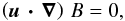 \begin{eqnarray*} \left(\bu\,\bdot\,\bnabla\right)\,B = 0 , \end{eqnarray*}