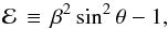 \begin{equation} {\cal E}\,\equiv\, \beta^2\,{\rm sin}^2\,\theta - 1 , \end{equation}