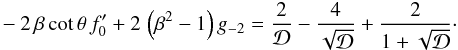 \begin{eqnarray} \label{eqn:irrusimple} -2\,\beta\,{\rm cot}\,\theta\,f_0^\prime + 2\,\left(\beta^2 - 1\right) g_{-2} =\frac{2}{\cal D} - \frac{4}{\sqrt{\cal D}} + \frac{2}{1 + \sqrt{\cal D}} \cdot \end{eqnarray}