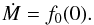 \begin{equation} \label{eqn:mdotf} {\dot M} = f_0 (0) . \end{equation}