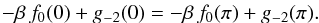 \begin{eqnarray*} -\beta\,f_0 (0) + g_{-2} (0) = -\beta\,f_0 (\pi) + g_{-2} (\pi) . \end{eqnarray*}