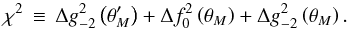 \begin{equation} \label{eqn:chi} \chi^2 \,\equiv\, \Delta g_{-2}^2 \left(\theta_M^\prime\right) + \Delta f_0^2 \left(\theta_M\right) + \Delta g_{-2}^2 \left(\theta_M\right) . \end{equation}