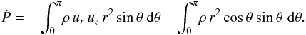 \begin{eqnarray} \label{eqn:Fnondim} {\dot P}= -\int_0^\pi\!\rho\,u_r\,u_z\,r^2\,{\rm sin}\,\theta\ {\rm d}\theta - \int_0^\pi\!\rho\,r^2\,{\rm cos}\,\theta\ {\rm sin}\,\theta\,\, {\rm d}\theta . \end{eqnarray}