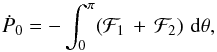 \begin{equation} {\dot P}_0 = -\int_0^\pi \! \left({\cal F}_1\, +\, {\cal F}_2\right)\, {\rm d}\theta , \end{equation}