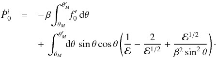 \begin{eqnarray} \label{eqn:pdotit} {\dot P}_0^i &=& -\,\beta\!\int_{\theta_M}^{\theta_M^\prime}\!\!f_0^\prime\,{\rm d}\theta \nonumber\\ &&+\, \int_{\theta_M}^{\theta_M^\prime}\!\! {\rm d}\theta\,\,{\rm sin}\,\theta\,{\rm cos}\,\theta \left( \frac{1}{\cal E} - \frac{2}{{\cal E}^{1/2}} + \frac{{\cal E}^{1/2}}{\beta^2\,{\rm sin}^2\,\theta} \right)\cdot \end{eqnarray}