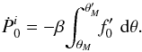 \begin{equation} \label{eqn:pdotif} {\dot P}_0^i = -\beta\!\int_{\theta_M}^{\theta_M^\prime}\!\!f_0^\prime\,\,{\rm d}\theta . \end{equation}