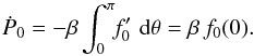 \begin{equation} {\dot P}_0 = -\beta \int_0^\pi \!\! f_0^\prime \,\,{\rm d}\theta = \beta\,f_0 (0) . \end{equation}