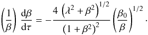 \begin{equation} \left(\frac{1}{\beta}\right)\, \frac{{\rm d}\beta}{{\rm d}\tau} = -{{4\,\left(\lambda^2 + \beta^2\right)^{1/2}} \over{\left( 1 + \beta^2\right)^2}} \left(\frac{\beta_0}{\beta}\right)^{1/2} \cdot \end{equation}