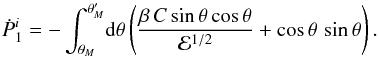 \appendix \setcounter{section}{1} \begin{equation} {\dot P}_1^i = -\int_{\theta_M}^{\theta_M^\prime}\!{\rm d}\theta \left( \frac{\beta\,C\,{\rm sin}\,\theta\,{\rm cos}\,\theta}{{\cal E}^{1/2}} + {\rm cos}\,\theta\,\,{\rm sin}\,\theta \right) . \end{equation}