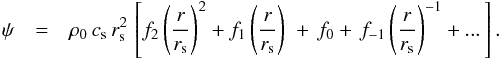 \begin{eqnarray} \psi &=& \rho_0\,c_{\rm s}\,r_{\rm s}^2\,\left[ f_2\left(r\over r_{\rm s}\right)^2 + f_1\left(r\over r_{\rm s}\right) \,\right. +\,f_0+ \left. f_{-1}\left(r\over r_{\rm s}\right)^{-1} + ...\,\right] . \end{eqnarray}