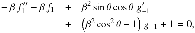 \begin{eqnarray} \label{eqn:rFO} -\beta\,f_1^{\prime\prime} - \beta\,f_1 &+& \beta^2\,{\rm sin}\,\theta\,{\rm cos}\,\theta\,\,g_{-1}^\prime \nonumber\\ &+& \left(\beta^2\,{\rm cos}^2\,\theta - 1\right)\,g_{-1} + 1 =0 , \end{eqnarray}
