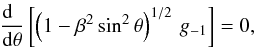 \begin{eqnarray*} {{{\rm d}{\phantom \theta}}\over{{\rm d}\theta}} \left[\left(1 - \beta^2\,{\rm sin}^2\,\theta\right)^{1/2}\,g_{-1}\right]=0, \end{eqnarray*}