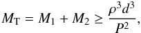 \begin{eqnarray*} M_\mathrm{T} = M_\mathrm{1} + M_\mathrm{2} \geq \frac{\rho^3 d^3}{P^2}, \end{eqnarray*}