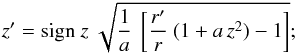 \begin{eqnarray*} z' = {\rm sign}~z \ \sqrt{ \frac{1}{a} \ \left[ \frac{r'}{r} \ (1 + a \, z^2) - 1 \right] } ; \end{eqnarray*}