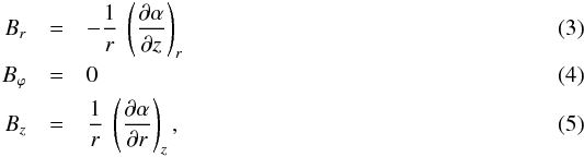 \begin{eqnarray} B_r & = & - \frac{1}{r} \ \left( \frac{\partial \alpha}{\partial z} \right)_r \label{eq_Br_alpha} \\ % B_\varphi & = & 0 \label{eq_Bphi} \\ B_z & = & \frac{1}{r} \ \left( \frac{\partial \alpha}{\partial r} \right)_z , \label{eq_Bz_alpha} % \end{eqnarray}