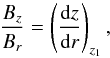 \begin{equation} \label{eq_Bz_Br_z1} \frac{B_z}{B_r} = \left( \frac{{\rm d} z}{{\rm d} r} \right)_{z_1} , \end{equation}