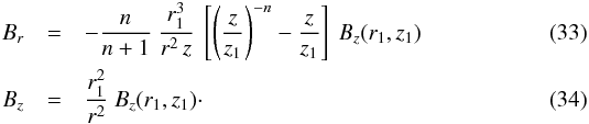 \begin{eqnarray} B_r & = & - \frac{n}{n+1} \ \frac{r_1^3}{r^2 \, z} \ \left[ \left( \frac{z}{z_1} \right)^{-n} - \frac{z}{z_1} \right] \ B_z(r_1,z_1) \label{eq_Br_r1_divlinear} \\ B_z & = & \frac{r_1^2}{r^2} \ B_z(r_1,z_1) \cdot \label{eq_Bz_r1_divlinear} \end{eqnarray}