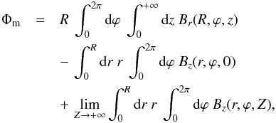 \begin{eqnarray} \Phi_{\rm m} & = & R \ \int_0^{2\pi} {\rm d}\varphi \ \int_{0}^{+\infty} {\rm d}z \ B_r(R,\varphi,z) \nonumber \\ && -\, \int_0^R {\rm d}r \ r \ \int_0^{2\pi} {\rm d}\varphi \ B_z(r,\varphi,0) \nonumber \\ && +\, \lim_{Z \to {+\infty}} \int_0^R {\rm d}r \ r \ \int_0^{2\pi} {\rm d}\varphi \ B_z(r,\varphi,Z) , \label{eq_flux_cyl} \end{eqnarray}