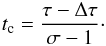 \begin{eqnarray} t_{\rm c}= {{\tau - \Delta \tau}\over{\sigma - 1}}\cdot \label{tc} \end{eqnarray}