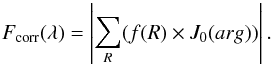 \begin{equation} F_{\rm corr}(\lambda)=\left|\sum_{R}(f(R)\times J_0(arg))\right|. \end{equation}