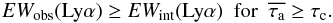 \begin{eqnarray} EW_{\rm obs}({\rm Ly}\alpha) \ge EW_{\rm int}({\rm Ly}\alpha) \,\,\, {\rm for} \,\,\, \taua \ge \tau_{\mathrm{c}}. \end{eqnarray}