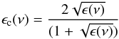 \begin{eqnarray} \epsilon_{\rm c}(\nu) = \frac{2\sqrt{\epsilon(\nu)}}{(1+\sqrt{\epsilon(\nu)})} \end{eqnarray}